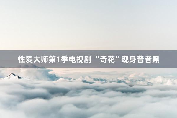性爱大师第1季电视剧 “奇花”现身普者黑