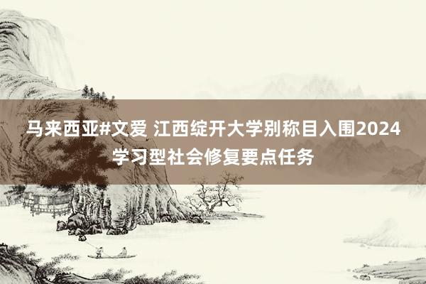 马来西亚#文爱 江西绽开大学别称目入围2024学习型社会修复要点任务