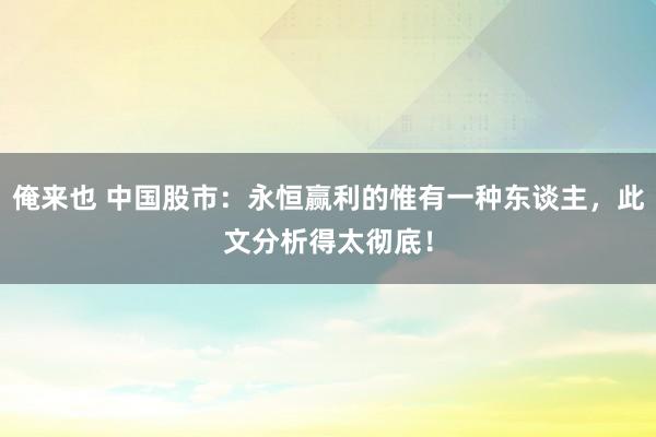 俺来也 中国股市：永恒赢利的惟有一种东谈主，此文分析得太彻底！