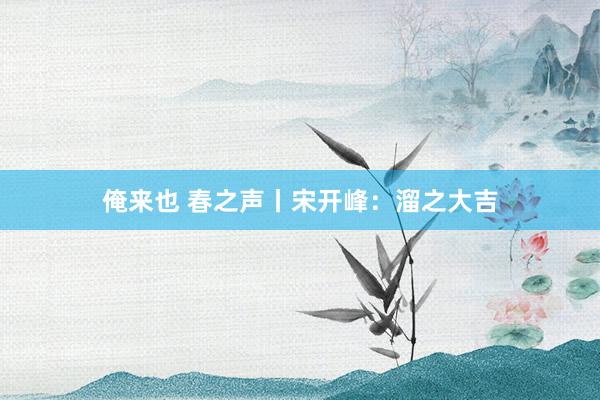 俺来也 春之声丨宋开峰：溜之大吉